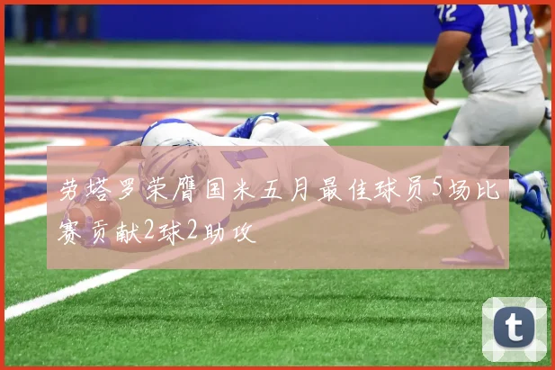 劳塔罗荣膺国米五月最佳球员5场比赛贡献2球2助攻