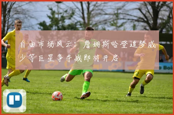 自由市场风云：詹姆斯哈登追梦威少等巨星争夺战即将开启