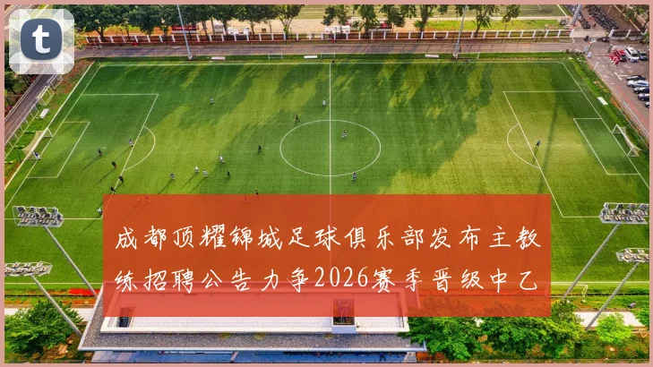 成都顶耀锦城足球俱乐部发布主教练招聘公告力争2026赛季晋级中乙联赛