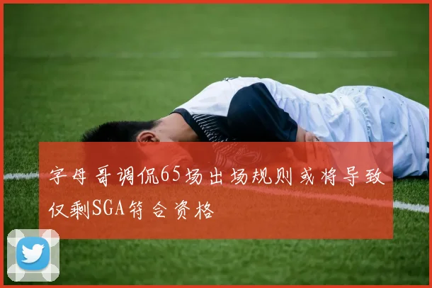 字母哥调侃65场出场规则或将导致仅剩SGA符合资格