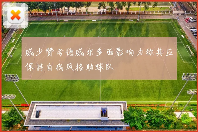 威少赞考德威尔多面影响力称其应保持自我风格助球队