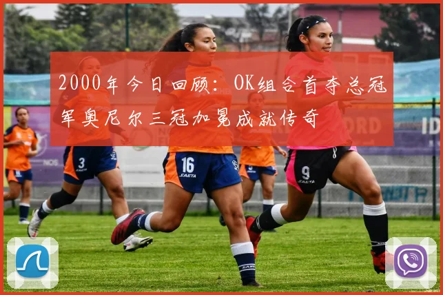 2000年今日回顾：OK组合首夺总冠军奥尼尔三冠加冕成就传奇