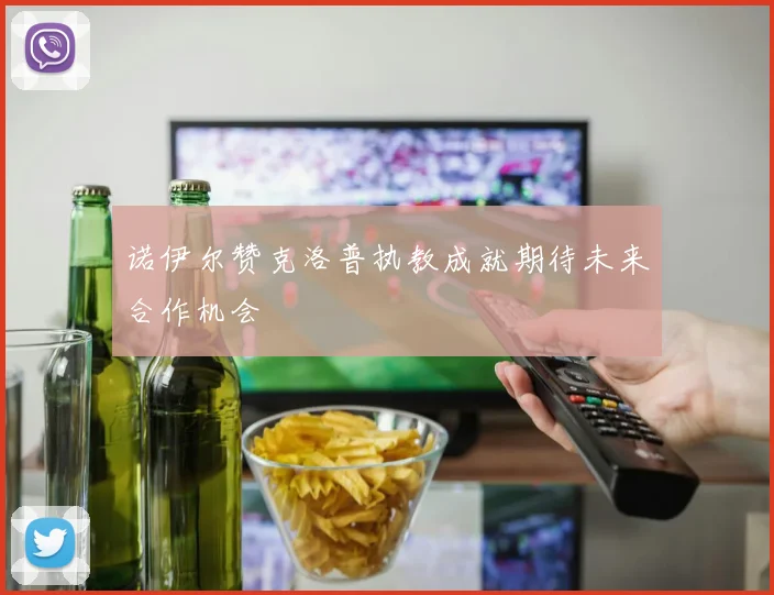 诺伊尔赞克洛普执教成就期待未来合作机会