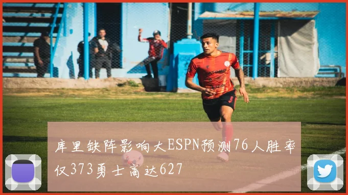 库里缺阵影响大ESPN预测76人胜率仅373勇士高达627
