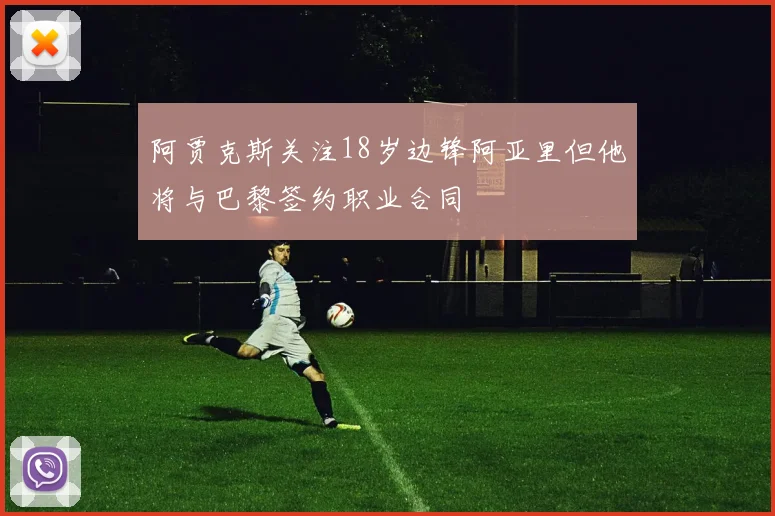 阿贾克斯关注18岁边锋阿亚里但他将与巴黎签约职业合同