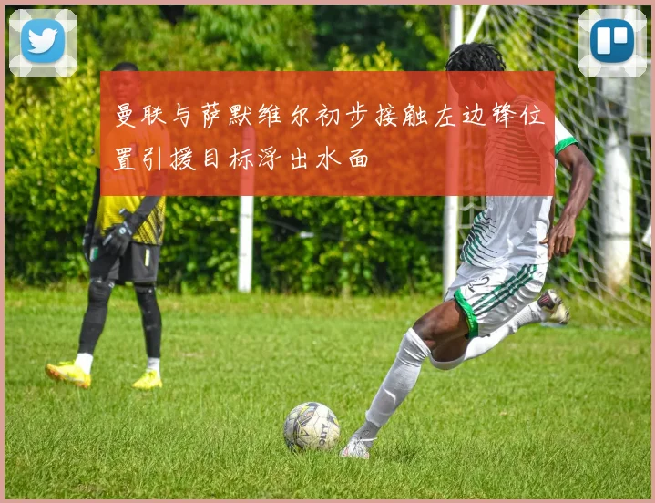 曼联与萨默维尔初步接触左边锋位置引援目标浮出水面