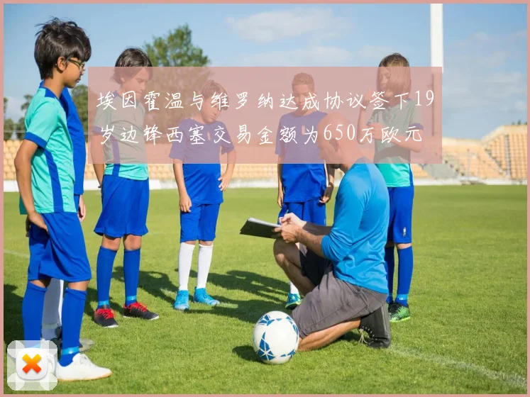 埃因霍温与维罗纳达成协议签下19岁边锋西塞交易金额为650万欧元
