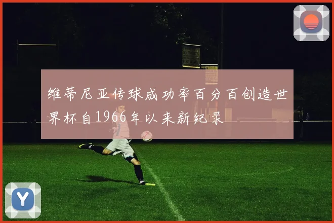 维蒂尼亚传球成功率百分百创造世界杯自1966年以来新纪录